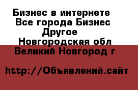 Бизнес в интернете! - Все города Бизнес » Другое   . Новгородская обл.,Великий Новгород г.